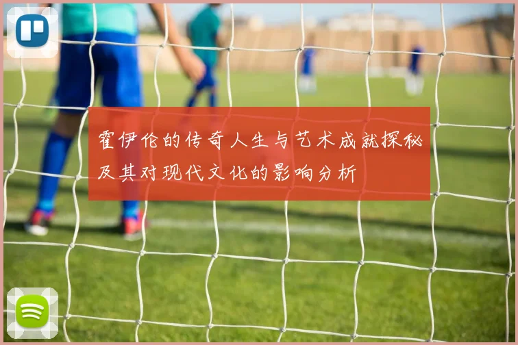 霍伊伦的传奇人生与艺术成就探秘及其对现代文化的影响分析