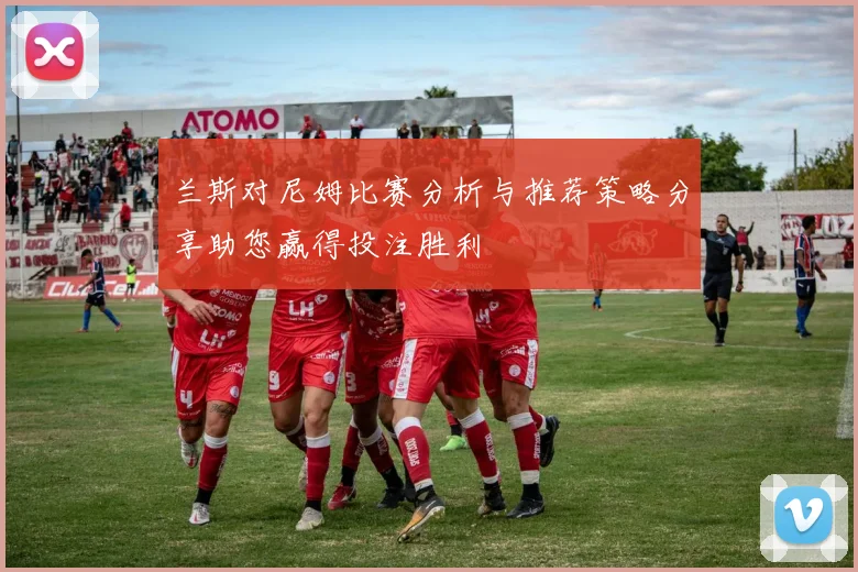 兰斯对尼姆比赛分析与推荐策略分享助您赢得投注胜利