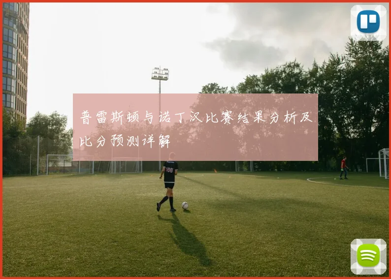 普雷斯顿与诺丁汉比赛结果分析及比分预测详解