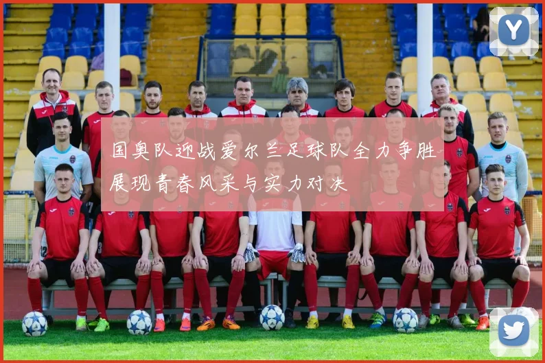 国奥队迎战爱尔兰足球队全力争胜展现青春风采与实力对决