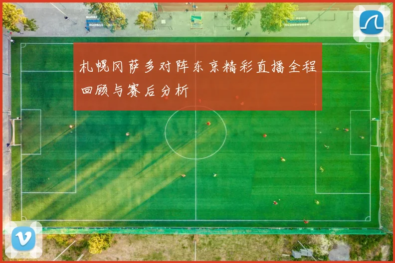 札幌冈萨多对阵东京精彩直播全程回顾与赛后分析