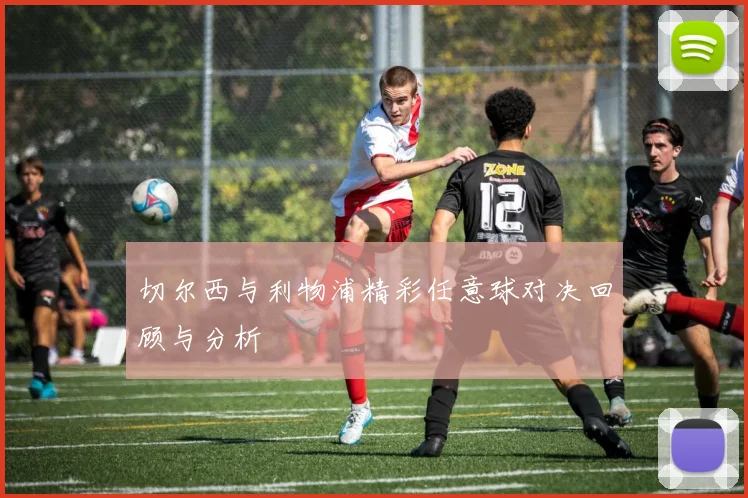 切尔西与利物浦精彩任意球对决回顾与分析