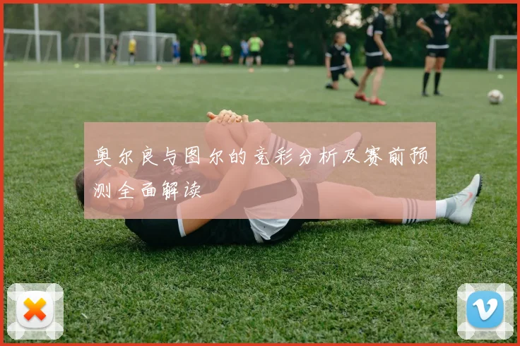 奥尔良与图尔的竞彩分析及赛前预测全面解读
