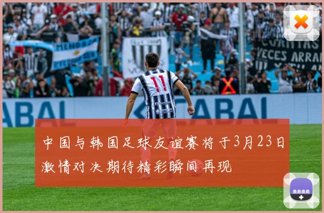 中国与韩国足球友谊赛将于3月23日激情对决期待精彩瞬间再现