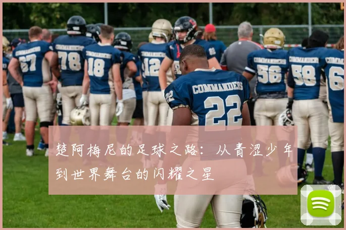 楚阿梅尼的足球之路：从青涩少年到世界舞台的闪耀之星
