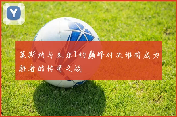 莱斯纳与米尔1的巅峰对决谁将成为胜者的传奇之战