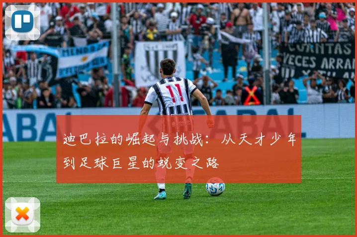 迪巴拉的崛起与挑战：从天才少年到足球巨星的蜕变之路
