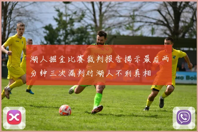 湖人掘金比赛裁判报告揭示最后两分钟三次漏判对湖人不利真相