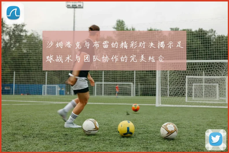 沙姆洛克与布雷的精彩对决揭示足球战术与团队协作的完美结合