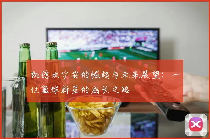 凯德坎宁安的崛起与未来展望：一位篮球新星的成长之路