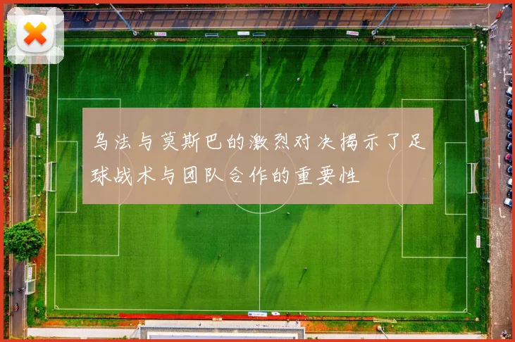 乌法与莫斯巴的激烈对决揭示了足球战术与团队合作的重要性