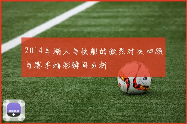 2014年湖人与快船的激烈对决回顾与赛季精彩瞬间分析