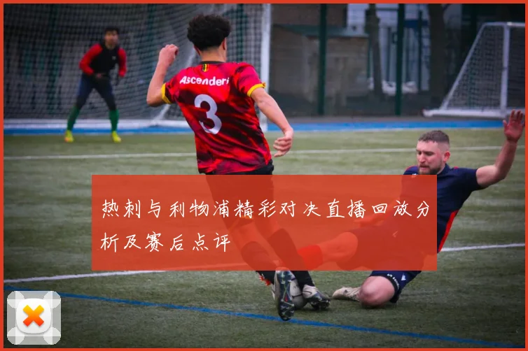 热刺与利物浦精彩对决直播回放分析及赛后点评