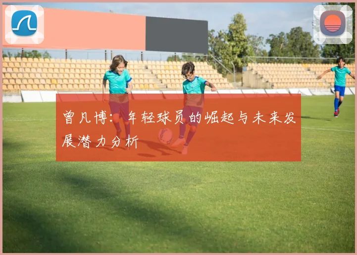 曾凡博：年轻球员的崛起与未来发展潜力分析