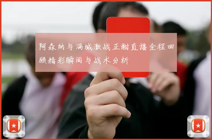 阿森纳与满城激战正酣直播全程回顾精彩瞬间与战术分析