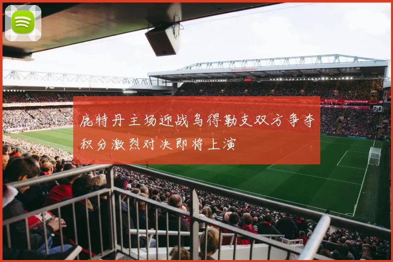 鹿特丹主场迎战乌得勒支双方争夺积分激烈对决即将上演