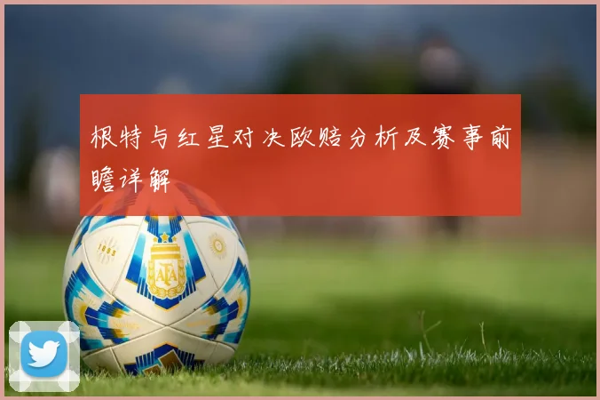 根特与红星对决欧赔分析及赛事前瞻详解