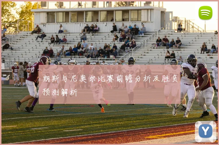 朗斯与尼奥尔比赛前瞻分析及胜负预测解析
